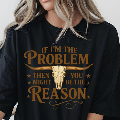 If I’m the Problem Then You Might Be the Reason DTF Transfer – Ready to Press Heat Transfer